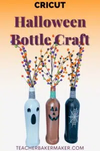 Pin image of 3 bottles: ghost face, pumpkin face and spider web bottle with text overlay of Cricut Halloween Bottle Craft and teacherbakermaker.com